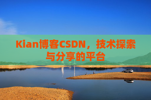 Kian博客CSDN，技术探索与分享的平台